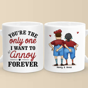 You're The Only One I Want To Annoy Forever - Couple Personalized Custom Mug - Gift For Husband Wife, Anniversary
