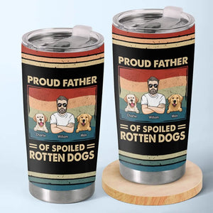 Proud Father Of Spoiled Rotten Dogs - Dog Personalized Custom Tumbler - Father's Day, Gift For Pet Owners, Pet Lovers