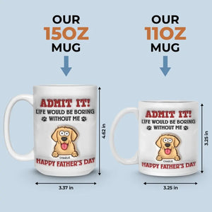 Life Would Be Boring Without Me - Dog Personalized Custom 3D Inflated Effect Printed Mug - Father's Day, Gift For Pet Owners, Pet Lovers