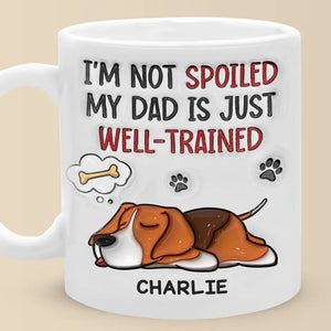 I'm Not Spoiled My Dad Is Just Well Trained - Dog Personalized Custom 3D Inflated Effect Printed Mug -  Father's Day, Gift For Pet Owners, Pet Lovers