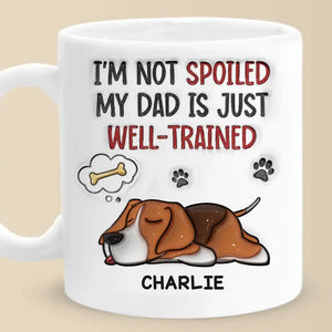 I'm Not Spoiled My Dad Is Just Well Trained - Dog Personalized Custom 3D Inflated Effect Printed Mug -  Father's Day, Gift For Pet Owners, Pet Lovers