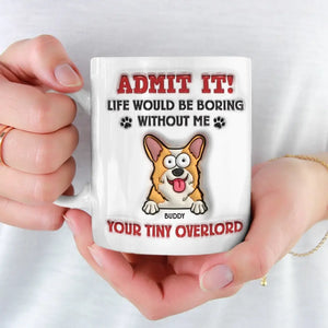 Admit It! Life Would Be Boring Without Me - Dog Personalized Custom 3D Inflated Effect Printed Mug - Gift For Pet Owners, Pet Lovers