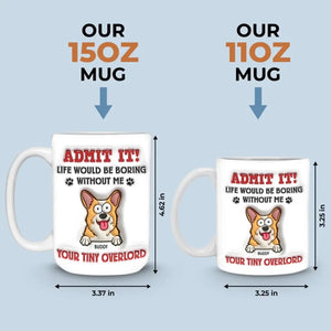 Admit It! Life Would Be Boring Without Me - Dog Personalized Custom 3D Inflated Effect Printed Mug - Gift For Pet Owners, Pet Lovers