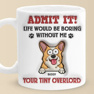 Admit It! Life Would Be Boring Without Me - Dog Personalized Custom 3D Inflated Effect Printed Mug - Gift For Pet Owners, Pet Lovers