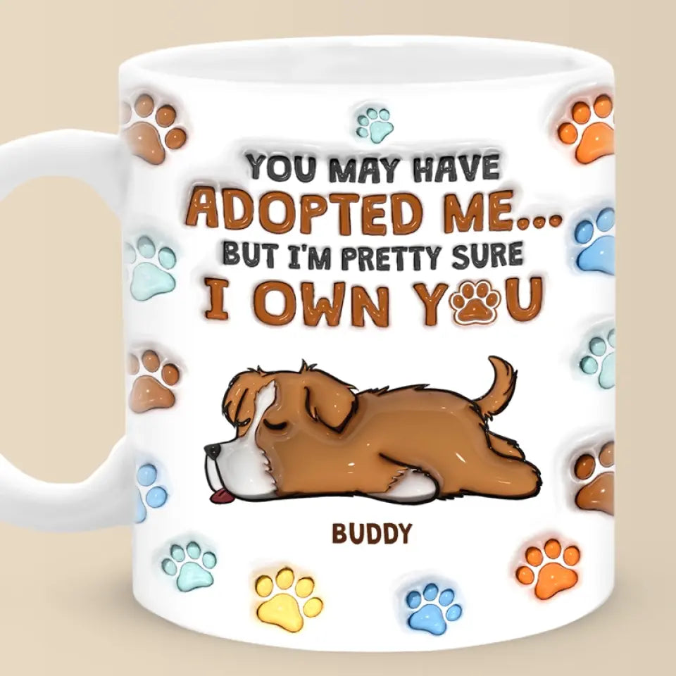 You May Have Adopted Me, But I'm Pretty Sure I Own You - Dog Personalized Custom 3D Inflated Effect Printed Mug - Gift For Pet Owners, Pet Lovers