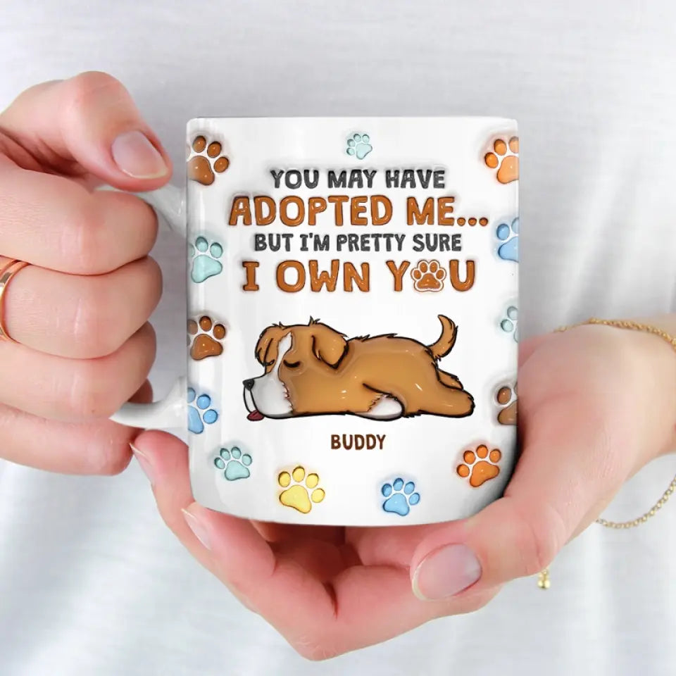 You May Have Adopted Me, But I'm Pretty Sure I Own You - Dog Personalized Custom 3D Inflated Effect Printed Mug - Gift For Pet Owners, Pet Lovers