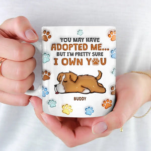 You May Have Adopted Me, But I'm Pretty Sure I Own You - Dog Personalized Custom 3D Inflated Effect Printed Mug - Gift For Pet Owners, Pet Lovers