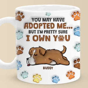 You May Have Adopted Me, But I'm Pretty Sure I Own You - Dog Personalized Custom 3D Inflated Effect Printed Mug - Gift For Pet Owners, Pet Lovers