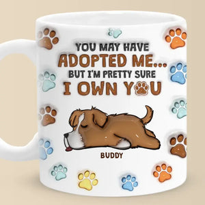 You May Have Adopted Me, But I'm Pretty Sure I Own You - Dog Personalized Custom 3D Inflated Effect Printed Mug - Gift For Pet Owners, Pet Lovers