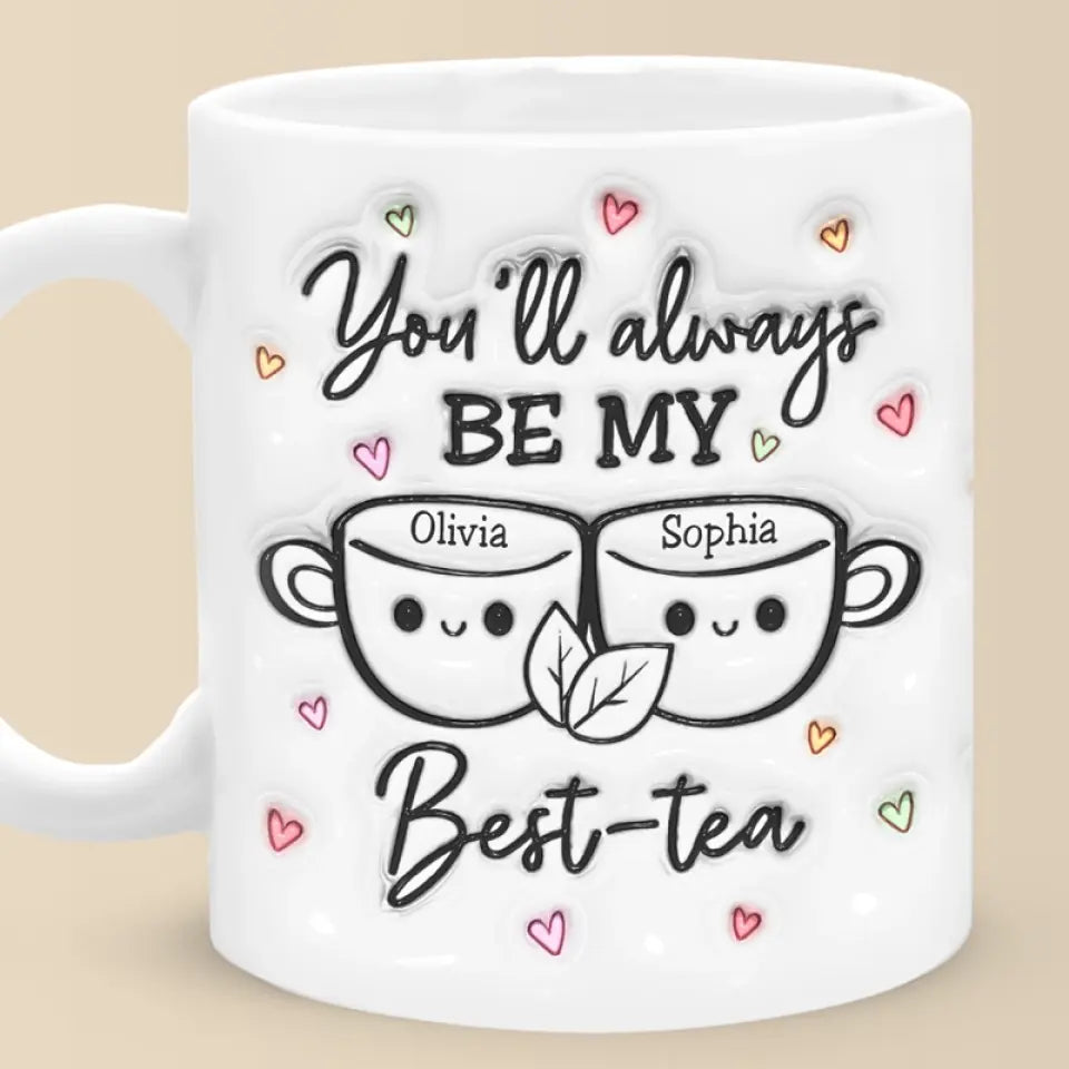 You'll Always Be My Best Tea - Bestie Personalized Custom 3D Inflated Effect Printed Mug - Gift For Best Friends, BFF, Sisters