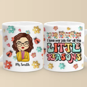 All The Little Reasons Make Me Love My Job - Teacher Personalized Custom 3D Inflated Effect Printed Mug - Gift For Teacher