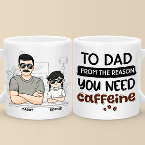 From The Reason You Need Caffeine - Family Personalized Custom Mug - Gift For Dad, Grandpa