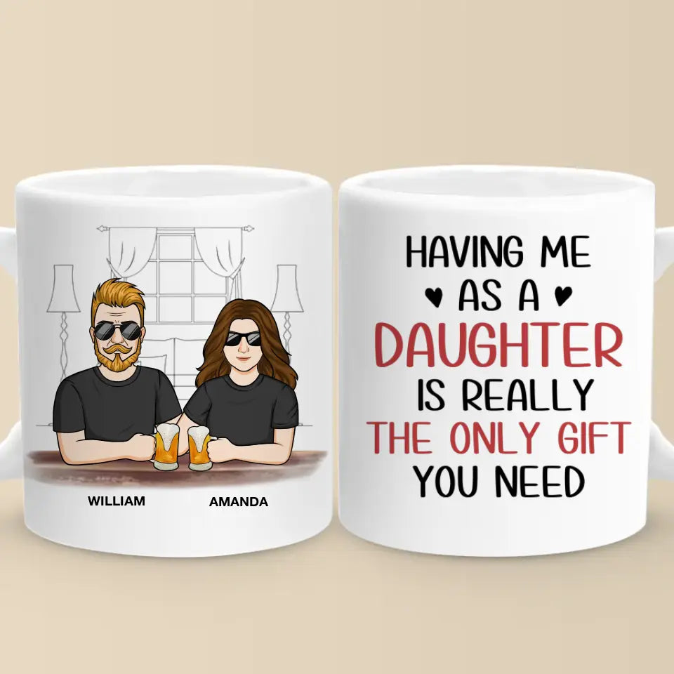 Having Me As A Daughter Is Really The Only Gift You Need - Family Personalized Custom Mug - Gift For Dad