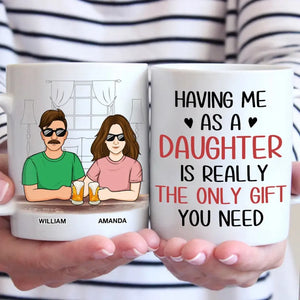 Having Me As A Daughter Is Really The Only Gift You Need - Family Personalized Custom Mug - Gift For Dad