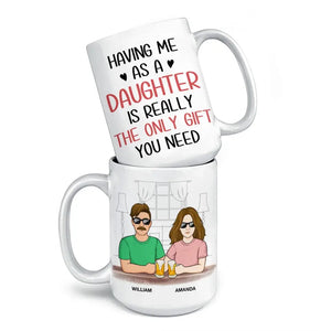 Having Me As A Daughter Is Really The Only Gift You Need - Family Personalized Custom Mug - Gift For Dad