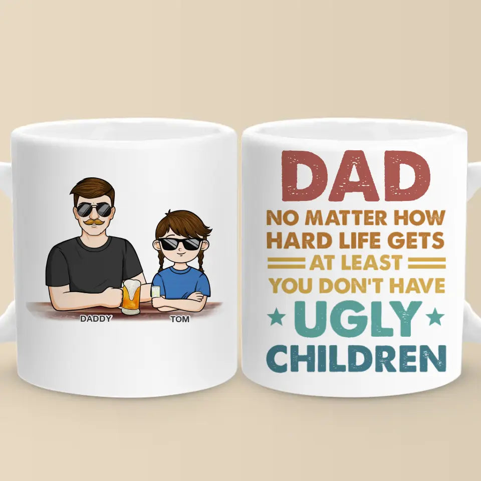 No Matter How Hard Life Gets At Least You Don't Have Ugly Children - Family Personalized Custom Mug - Gift For Dad, Grandpa