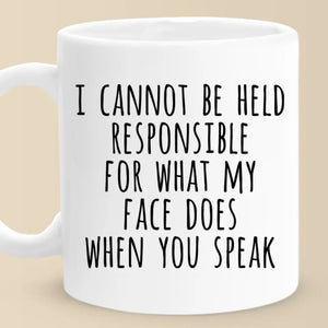 I Cannot Be Held Responsible For What My Face Does When You Speak - Coworker Personalized Custom Mug - Christmas Gift For Coworker