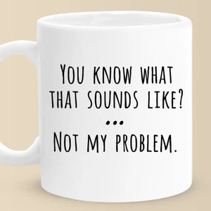 That Sound Like Not My Problem - Coworker Personalized Custom Mug - Christmas Gift For Coworker