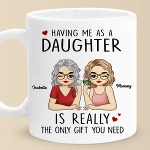 Having Me As A Daughter Is Really The Only Gift You Need - Family Personalized Custom Mug - Gift For Mom, Daughter, Son