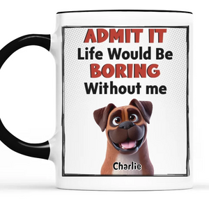 Life Would Be Boring Without Me - Dog Personalized Custom Mug - Gift For Pet Owners, Pet Lovers